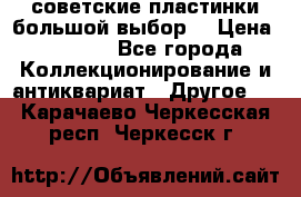 советские пластинки большой выбор  › Цена ­ 1 500 - Все города Коллекционирование и антиквариат » Другое   . Карачаево-Черкесская респ.,Черкесск г.